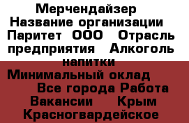 Мерчендайзер › Название организации ­ Паритет, ООО › Отрасль предприятия ­ Алкоголь, напитки › Минимальный оклад ­ 22 000 - Все города Работа » Вакансии   . Крым,Красногвардейское